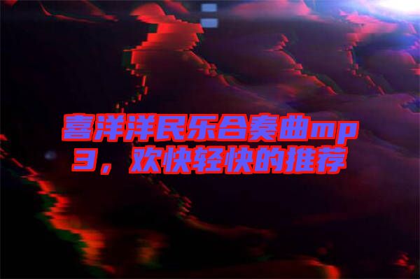 喜洋洋民樂合奏曲mp3，歡快輕快的推薦