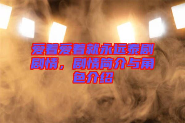 愛著愛著就永遠(yuǎn)泰劇劇情，劇情簡(jiǎn)介與角色介紹