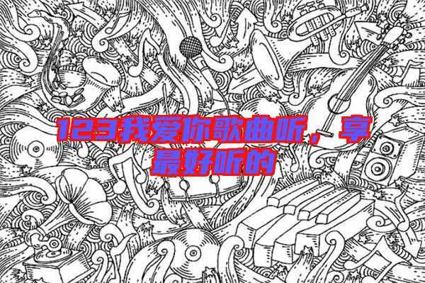 123我愛(ài)你歌曲聽(tīng)，享最好聽(tīng)的