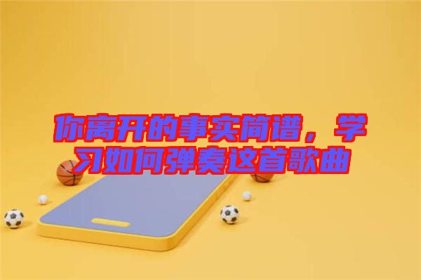 你離開的事實簡譜，學習如何彈奏這首歌曲