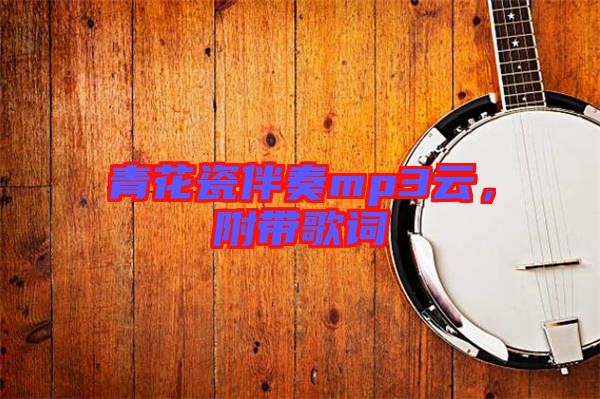 青花瓷伴奏mp3云，附帶歌詞