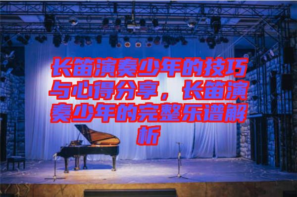 長(zhǎng)笛演奏少年的技巧與心得分享，長(zhǎng)笛演奏少年的完整樂(lè)譜解析