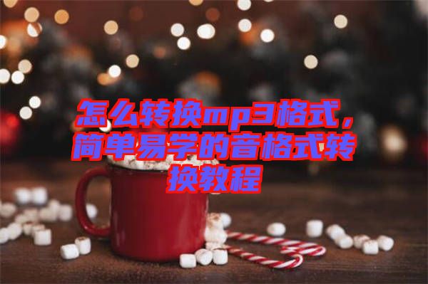 怎么轉(zhuǎn)換mp3格式，簡(jiǎn)單易學(xué)的音格式轉(zhuǎn)換教程