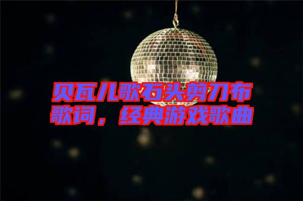 貝瓦兒歌石頭剪刀布歌詞，經(jīng)典游戲歌曲