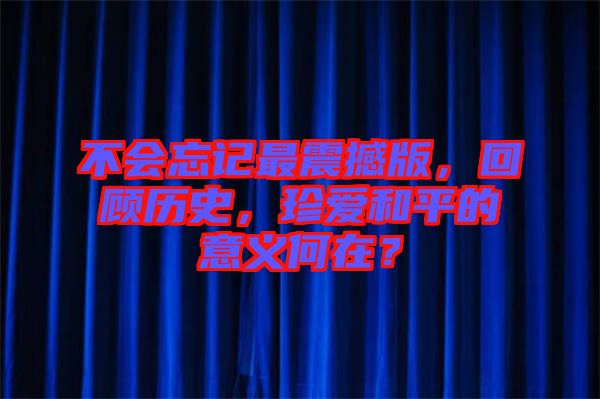不會忘記最震撼版，回顧歷史，珍愛和平的意義何在？