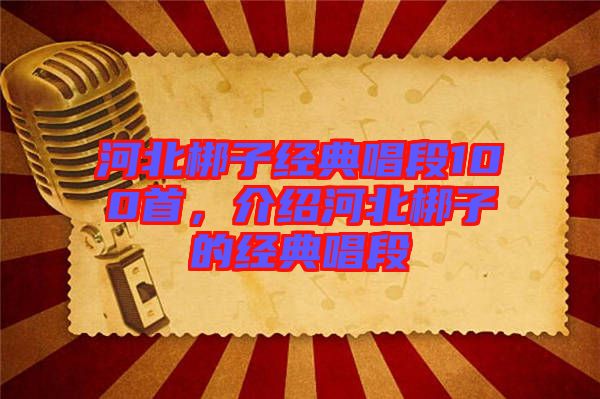 河北梆子經(jīng)典唱段100首，介紹河北梆子的經(jīng)典唱段