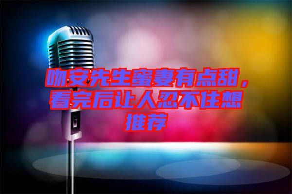 吻安先生蜜妻有點(diǎn)甜，看完后讓人忍不住想推薦