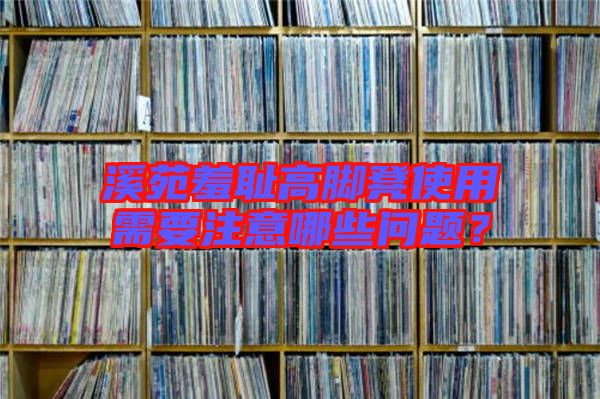 溪苑羞恥高腳凳使用需要注意哪些問(wèn)題？