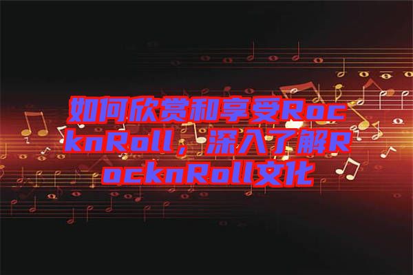 如何欣賞和享受RocknRoll，深入了解RocknRoll文化
