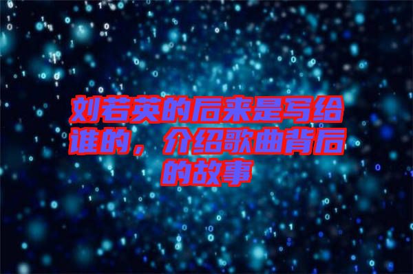 劉若英的后來(lái)是寫(xiě)給誰(shuí)的，介紹歌曲背后的故事