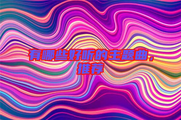 有哪些好聽的主題曲，推薦