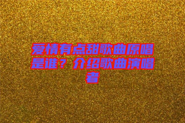愛(ài)情有點(diǎn)甜歌曲原唱是誰(shuí)？介紹歌曲演唱者