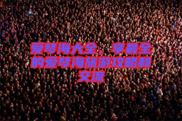 愛(ài)琴海大全，享最全的愛(ài)琴海旅游攻略和交流