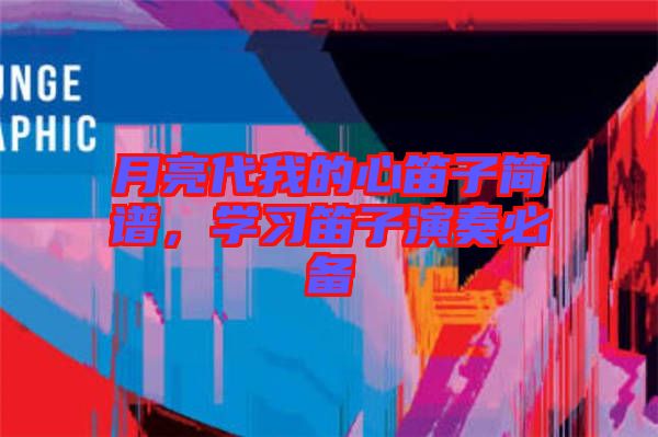月亮代我的心笛子簡譜，學習笛子演奏必備