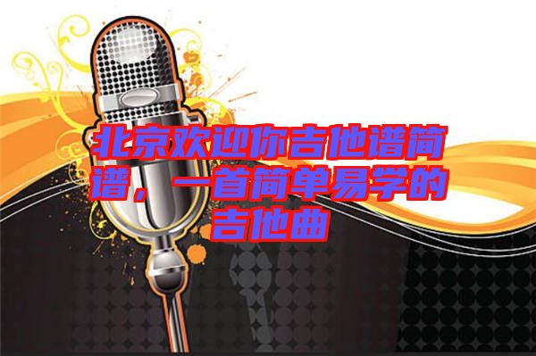 北京歡迎你吉他譜簡譜，一首簡單易學(xué)的吉他曲