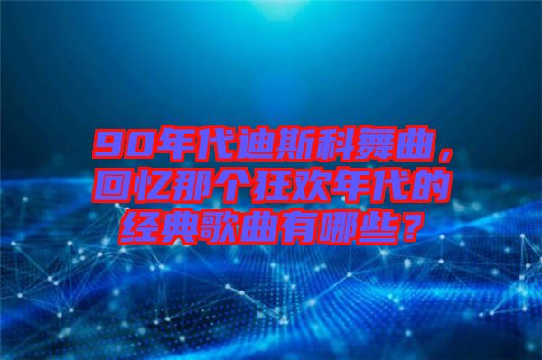 90年代迪斯科舞曲，回憶那個狂歡年代的經(jīng)典歌曲有哪些？