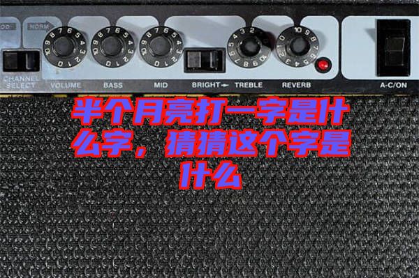 半個(gè)月亮打一字是什么字，猜猜這個(gè)字是什么