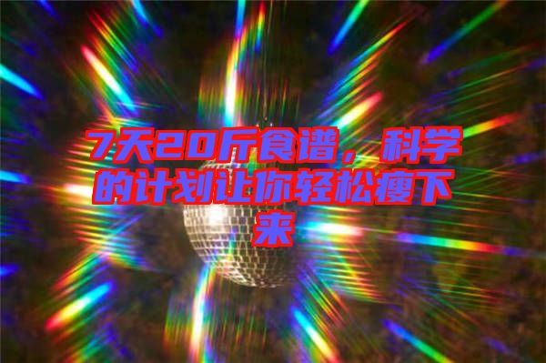 7天20斤食譜，科學(xué)的計(jì)劃讓你輕松瘦下來