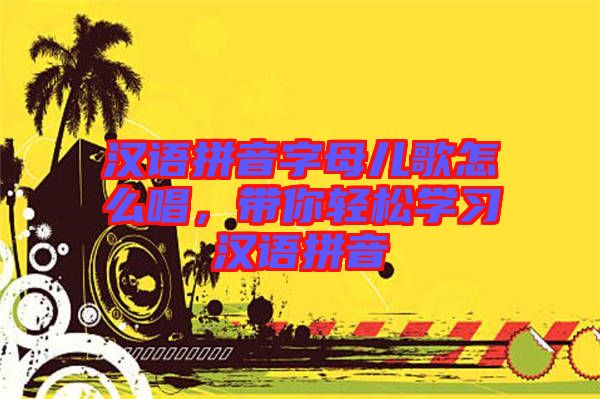 漢語(yǔ)拼音字母兒歌怎么唱，帶你輕松學(xué)習(xí)漢語(yǔ)拼音