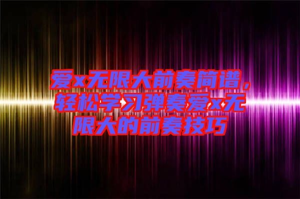 愛x無限大前奏簡譜，輕松學習彈奏愛x無限大的前奏技巧