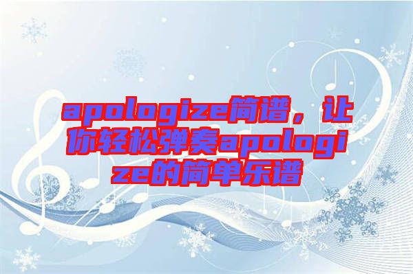 apologize簡譜，讓你輕松彈奏apologize的簡單樂譜