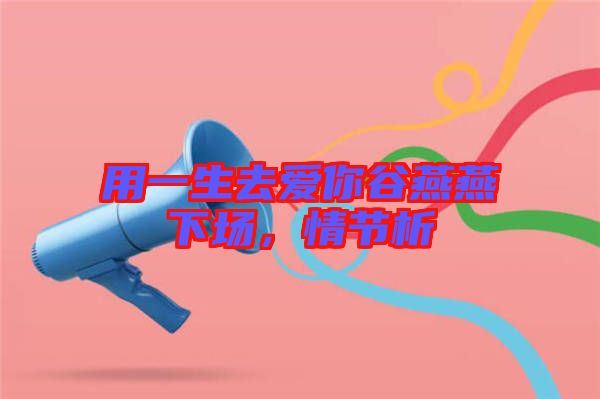用一生去愛你谷燕燕下場，情節(jié)析