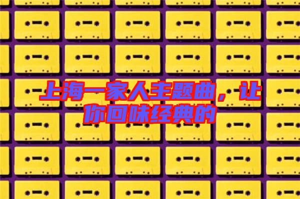 上海一家人主題曲，讓你回味經(jīng)典的