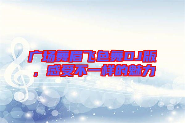廣場(chǎng)舞眉飛色舞DJ版，感受不一樣的魅力