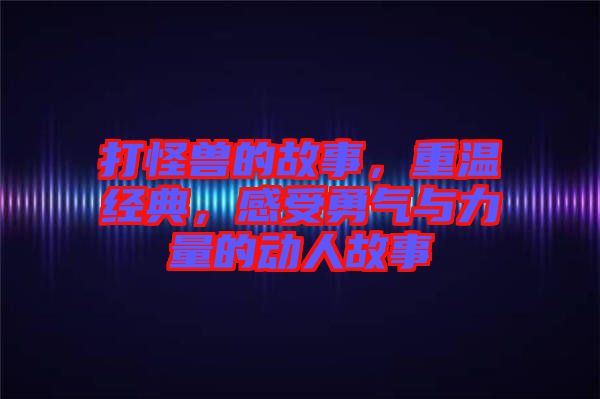打怪獸的故事，重溫經(jīng)典，感受勇氣與力量的動人故事