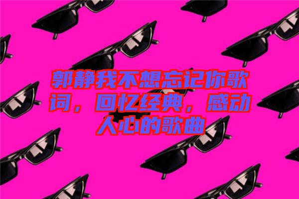 郭靜我不想忘記你歌詞，回憶經(jīng)典，感動人心的歌曲
