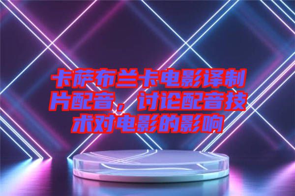 卡薩布蘭卡電影譯制片配音，討論配音技術(shù)對電影的影響