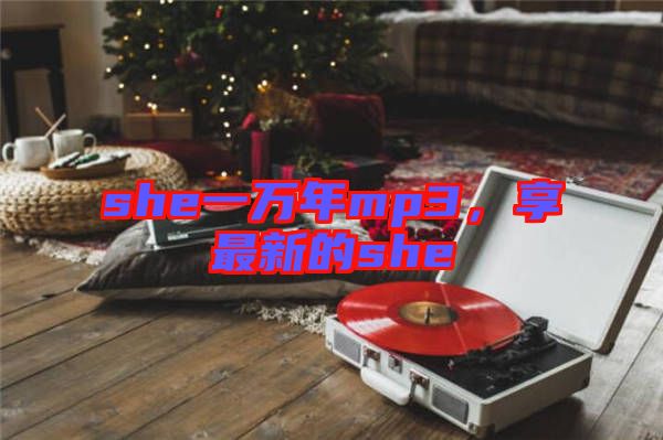 she一萬年mp3，享最新的she