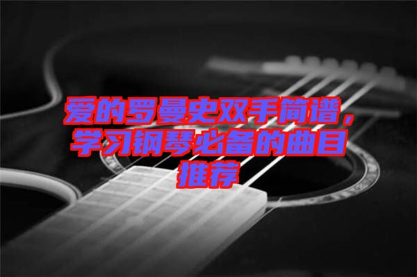 愛的羅曼史雙手簡譜，學習鋼琴必備的曲目推薦