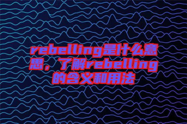 rebelling是什么意思，了解rebelling的含義和用法