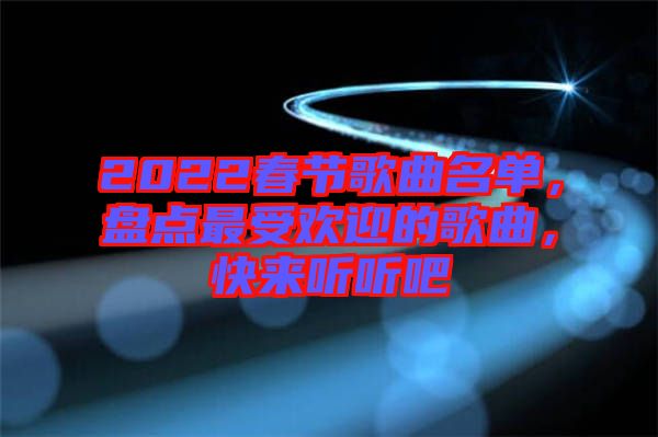 2022春節(jié)歌曲名單，盤點最受歡迎的歌曲，快來聽聽吧