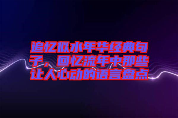 追憶似水年華經(jīng)典句子，回憶流年中那些讓人心動的語言盤點