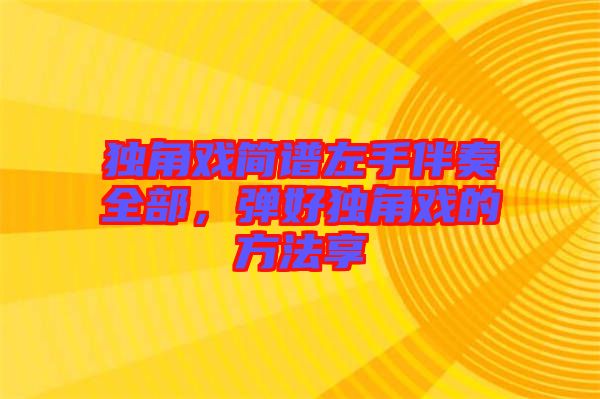 獨角戲簡譜左手伴奏全部，彈好獨角戲的方法享