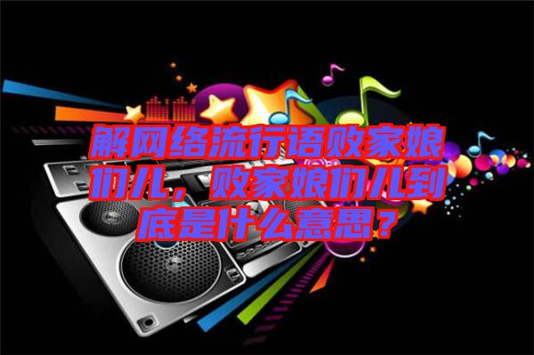 解網(wǎng)絡(luò)流行語(yǔ)敗家娘們兒，敗家娘們兒到底是什么意思？