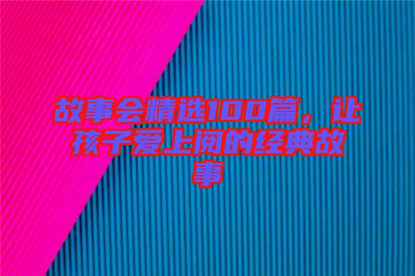 故事會精選100篇，讓孩子愛上閱的經(jīng)典故事