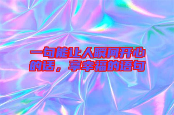 一句能讓人瞬間開心的話，享幸福的語句