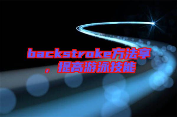 backstroke方法享，提高游泳技能