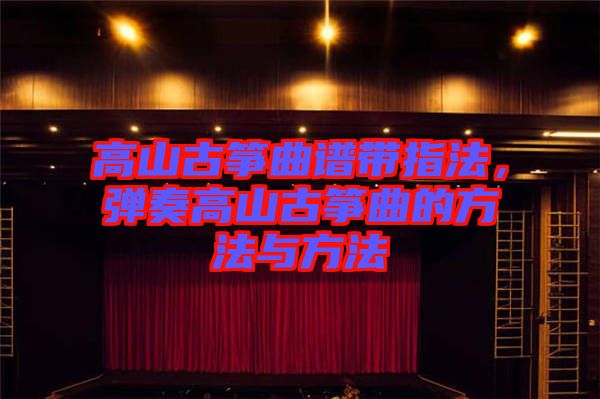 高山古箏曲譜帶指法，彈奏高山古箏曲的方法與方法