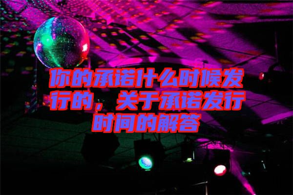 你的承諾什么時候發(fā)行的，關于承諾發(fā)行時間的解答