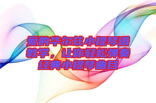 愛的華爾茲小提琴譜教學(xué)，讓你輕松彈奏經(jīng)典小提琴曲目