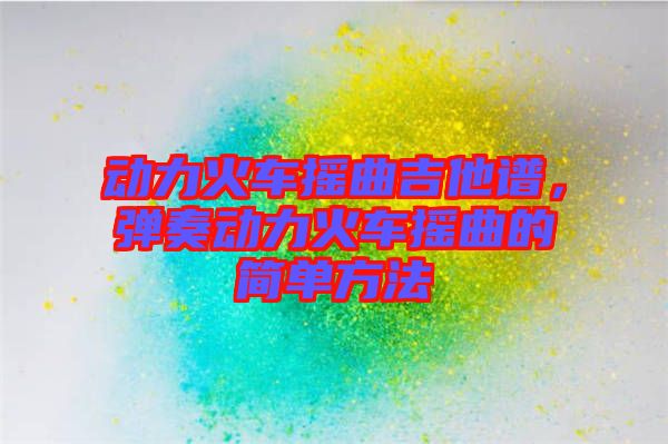 動力火車搖曲吉他譜，彈奏動力火車搖曲的簡單方法
