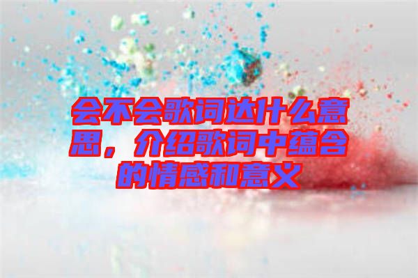 會(huì)不會(huì)歌詞達(dá)什么意思，介紹歌詞中蘊(yùn)含的情感和意義
