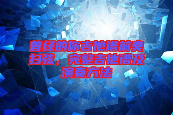 曾經(jīng)的你吉他譜前奏掃弦，完整吉他譜及演奏方法