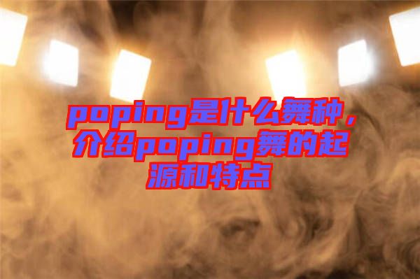 poping是什么舞種，介紹poping舞的起源和特點(diǎn)