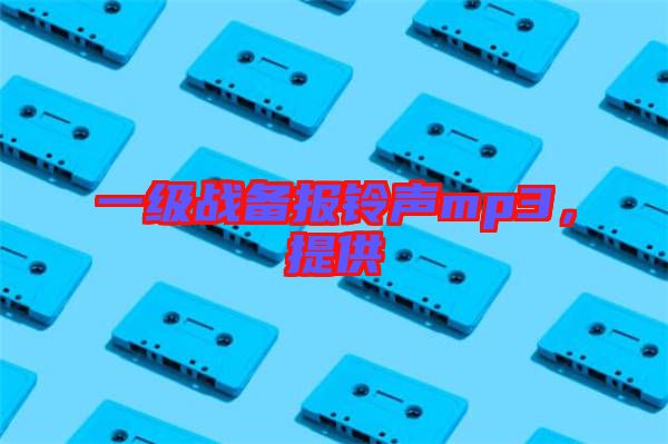一級戰(zhàn)備報鈴聲mp3，提供