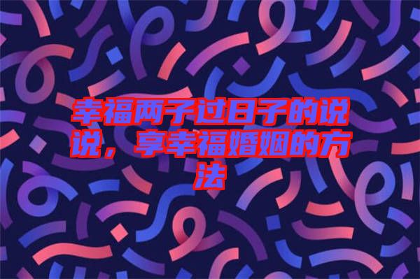 幸福兩子過日子的說說，享幸?；橐龅姆椒? width=